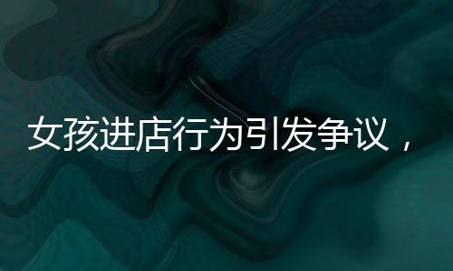 女孩進店行為引發(fā)爭議，隨手一扔引發(fā)火鍋店內混亂