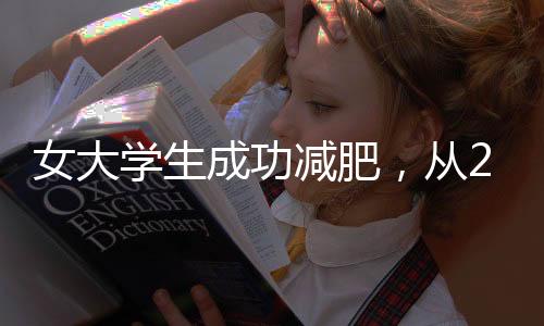 女大學(xué)生成功減肥，從224斤到110斤，重塑自信人生