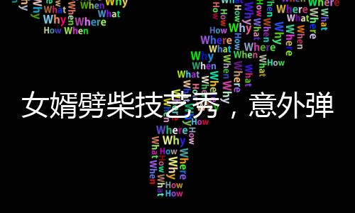 女婿劈柴技藝秀，意外彈摔現(xiàn)場(chǎng)驚