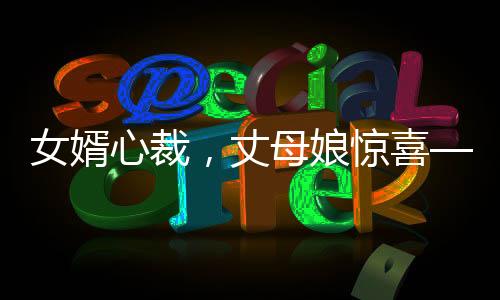 女婿心裁，丈母娘驚喜——精心定制的錦旗背后蘊(yùn)含的家和故事