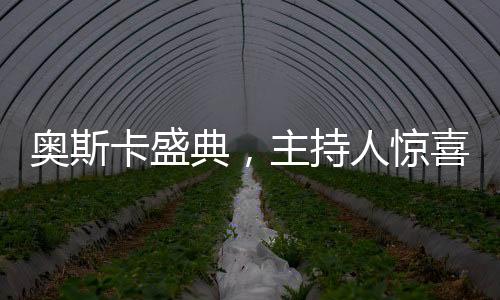 奧斯卡盛典，主持人驚喜開口中文，打破語言壁壘，全球觀眾共享文化盛宴