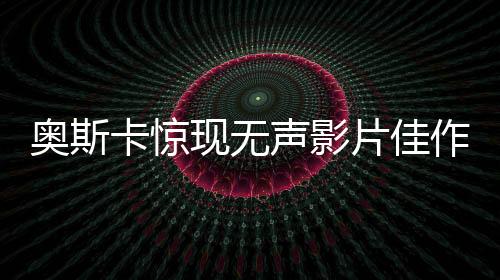 奧斯卡驚現(xiàn)無聲影片佳作，沒有對白的貓貓斬獲殊榮