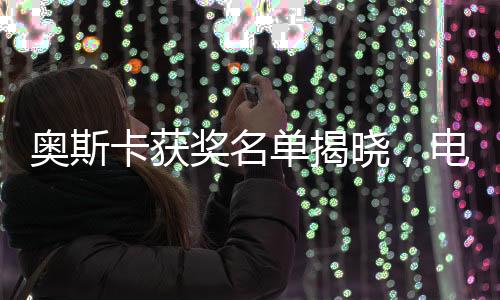 奧斯卡獲獎(jiǎng)名單揭曉，電影史上的璀璨時(shí)刻