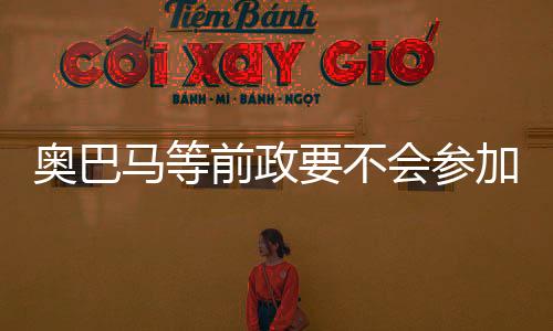 奧巴馬等前政要不會(huì)參加特朗普就職午宴，歷史見證與未來展望