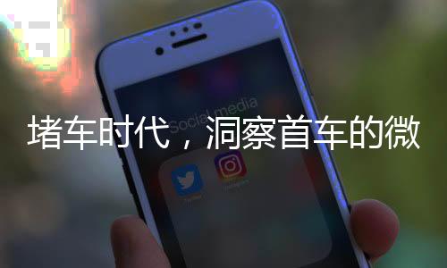 堵車時(shí)代，洞察首車的微觀世界