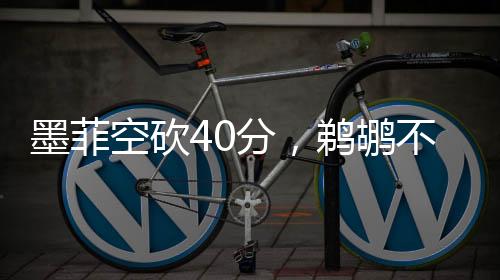 墨菲空砍40分，鵜鶘不敵綠軍，一場失敗的戰(zhàn)術分析及其展望
