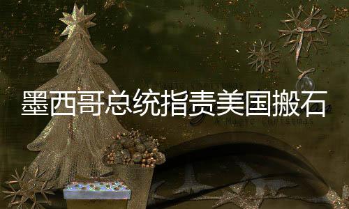 墨西哥總統(tǒng)指責(zé)美國(guó)搬石頭砸自己的腳，透視全球化時(shí)代的雙刃劍效應(yīng)