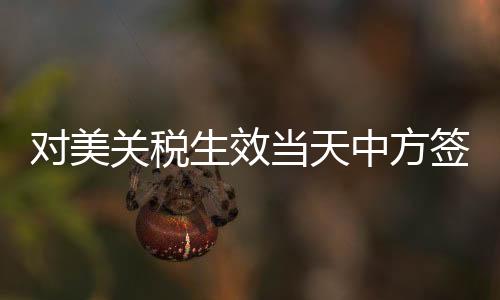 對(duì)美關(guān)稅生效當(dāng)天中方簽新單，新的貿(mào)易格局下的積極應(yīng)對(duì)