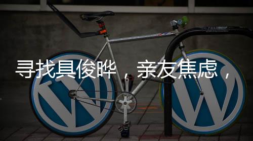 尋找具俊曄，親友焦慮，其人下落成謎