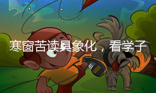 寒窗苦讀具象化，看學(xué)子奮斗新時(shí)代