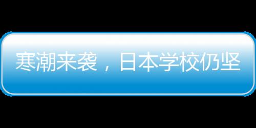 寒潮來襲，日本學校仍堅持光腿穿校服——一種文化傳統(tǒng)的堅守與挑戰(zhàn)