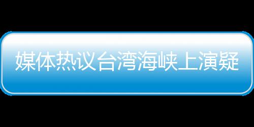 媒體熱議臺灣海峽上演疑云密布局面，臺登陸艦疑受美艦海上補給動態(tài)分析