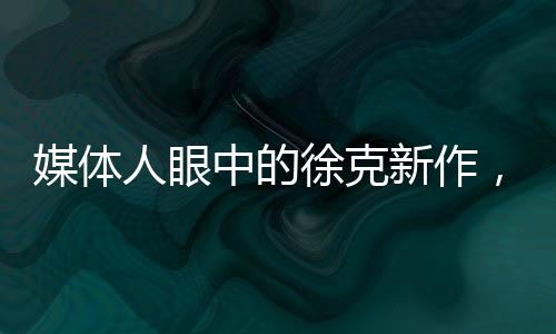 媒體人眼中的徐克新作，英雄之箭驚艷問世