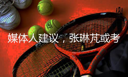 媒體人建議，張琳芃或考慮退役，未來之路如何抉擇？