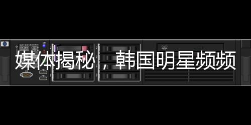 媒體揭秘，韓國明星頻頻陷入困境的背后原因
