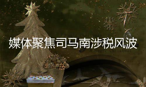 媒體聚焦司馬南涉稅風波，言辭愛國與實際作為需相符
