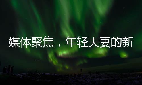 媒體聚焦，年輕夫妻的新選擇——兩頭婚現(xiàn)象