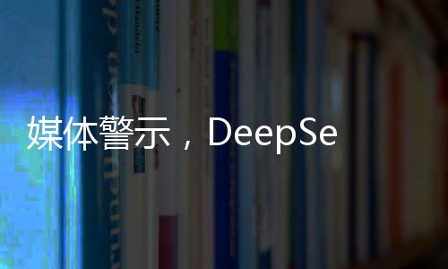 媒體警示，DeepSeek難以承受封神之重