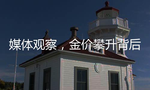 媒體觀察，金價(jià)攀升背后的商業(yè)機(jī)遇揭秘