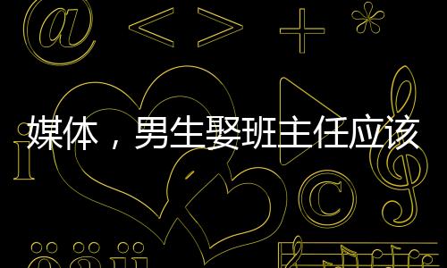 媒體，男生娶班主任應(yīng)該成為新聞嗎？