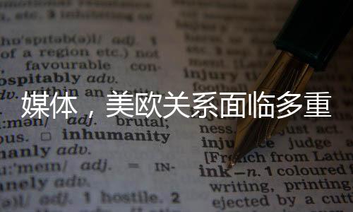 媒體，美歐關(guān)系面臨多重挑戰(zhàn)