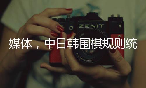 媒體，中日韓圍棋規(guī)則統(tǒng)一是大勢所趨