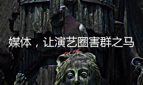 媒體，讓演藝圈害群之馬無處容身