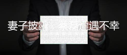 妻子披露，蔡磊遭遇不幸，雙手臂完全癱瘓
