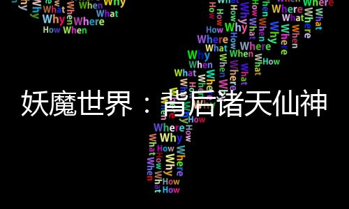 妖魔世界：背后諸天仙神！