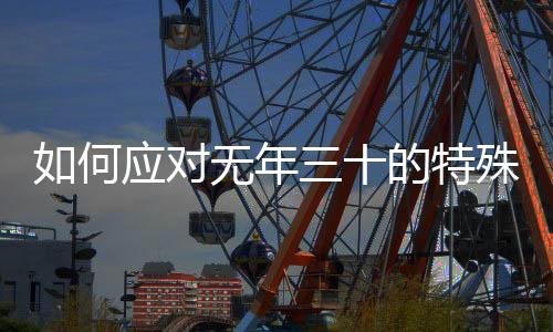 如何應(yīng)對無年三十的特殊情況，除夕夜慶祝方式的獨特變化