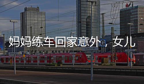 媽媽練車回家意外，女兒遭遇驚險一刻