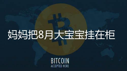 媽媽把8月大寶寶掛在柜子上哄睡，引發(fā)關(guān)注和熱議