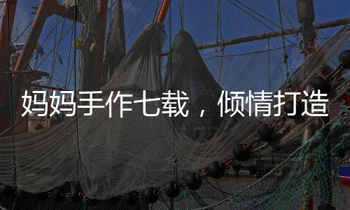 媽媽手作七載，傾情打造哪吒敖光戰(zhàn)甲，展現(xiàn)母愛匠心獨運