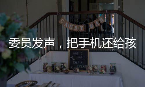 委員發(fā)聲，把手機還給孩子——一次倡導溝通與理解的探討