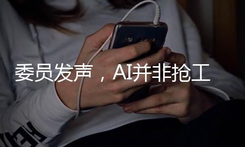 委員發(fā)聲，AI并非搶工作，而是助力人類進(jìn)步