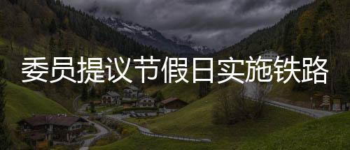 委員提議節(jié)假日實(shí)施鐵路票價(jià)優(yōu)惠，促進(jìn)旅游繁榮與民生福祉