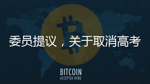 委員提議，關(guān)于取消高考直接上大學(xué)的新探討