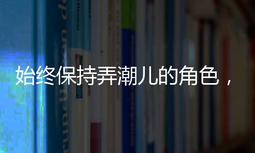 始終保持弄潮兒的角色，逐浪前行，勇立時代潮頭