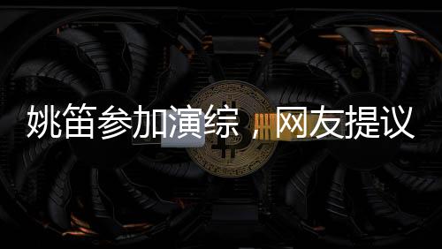 姚笛參加演綜，網(wǎng)友提議馬伊琍擔(dān)任評委，一場關(guān)于藝術(shù)與情感的碰撞