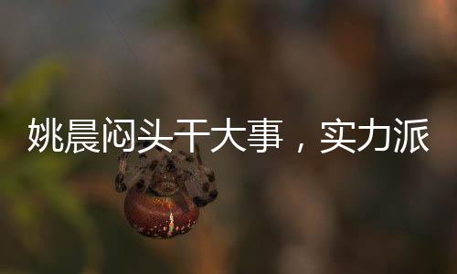 姚晨悶頭干大事，實力派的堅韌與執(zhí)著