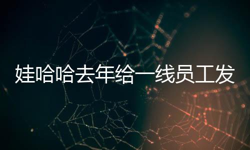 娃哈哈去年給一線員工發(fā)薪24億元，一探究竟