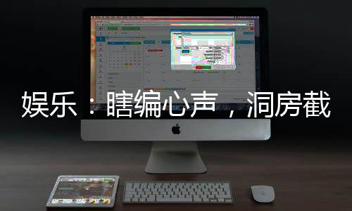 娛樂：瞎編心聲，洞房截胡楊蜜！