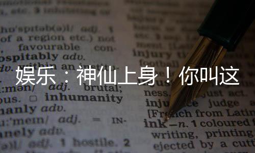 娛樂：神仙上身！你叫這道具加身