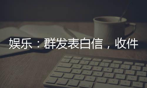 娛樂：群發(fā)表白信，收件人都是影后