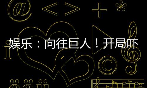 娛樂：向往巨人！開局嚇尿張紫楓