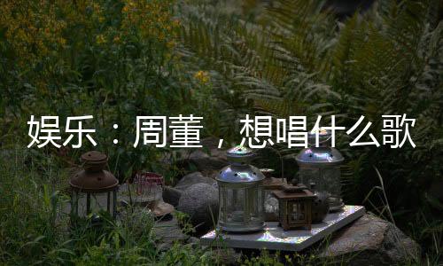 娛樂：周董，想唱什么歌？我寫！