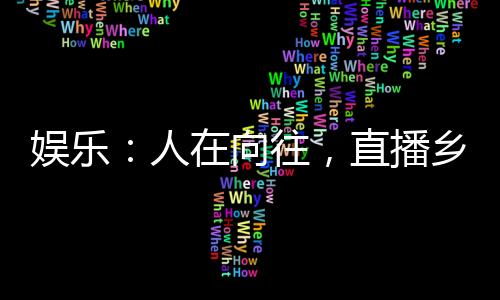 娛樂：人在向往，直播鄉(xiāng)村生活