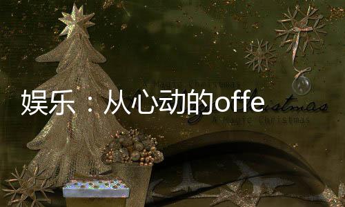 娛樂：從心動(dòng)的offer開始！