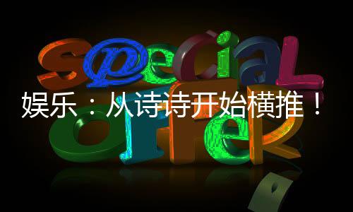 娛樂：從詩詩開始橫推！