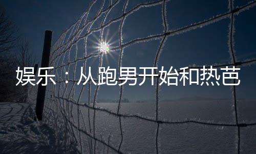 娛樂：從跑男開始和熱芭戀愛